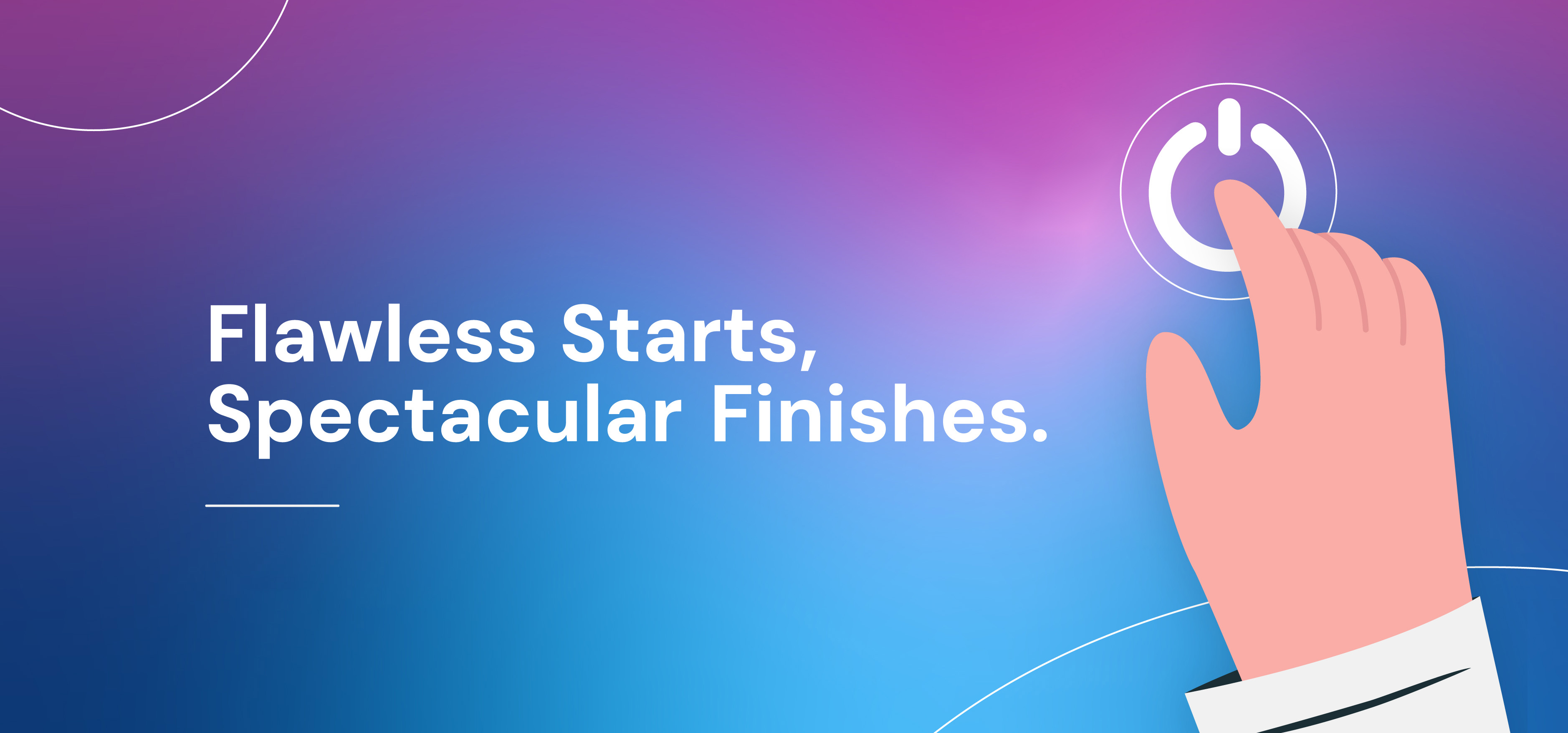 Flawless Starts,  Spectacular Finishes